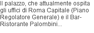 Il palazzo, che attualmente ospita gli uffici di Roma Capitale (Piano Regolatore Generale) e il Bar-Ristorante Palombini...